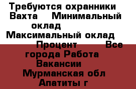 Требуются охранники . Вахта. › Минимальный оклад ­ 47 900 › Максимальный оклад ­ 79 200 › Процент ­ 20 - Все города Работа » Вакансии   . Мурманская обл.,Апатиты г.